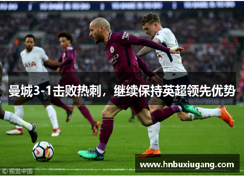 曼城3-1击败热刺，继续保持英超领先优势